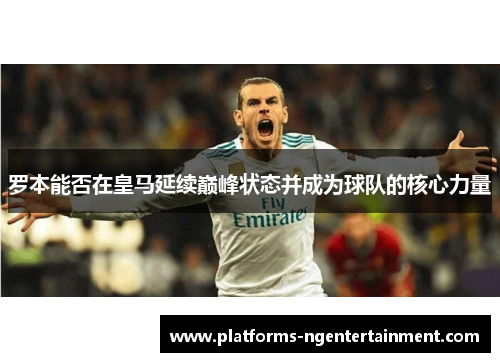 罗本能否在皇马延续巅峰状态并成为球队的核心力量