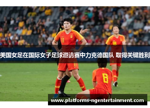 美国女足在国际女子足球邀请赛中力克德国队 取得关键胜利