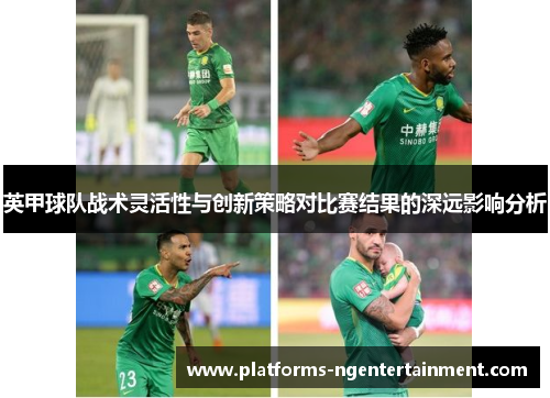 英甲球队战术灵活性与创新策略对比赛结果的深远影响分析 英甲球队战术灵活性与创新策略对比赛结果的深远影响分析