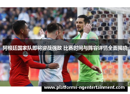 阿根廷国家队即将迎战强敌 比赛时间与阵容详情全面揭晓 阿根廷国家队即将迎战强敌 比赛时间与阵容详情全面揭晓
