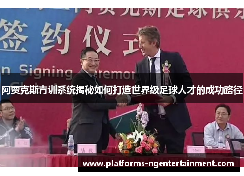 阿贾克斯青训系统揭秘如何打造世界级足球人才的成功路径 阿贾克斯青训系统揭秘如何打造世界级足球人才的成功路径