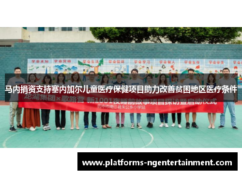 马内捐资支持塞内加尔儿童医疗保健项目助力改善贫困地区医疗条件 马内捐资支持塞内加尔儿童医疗保健项目助力改善贫困地区医疗条件