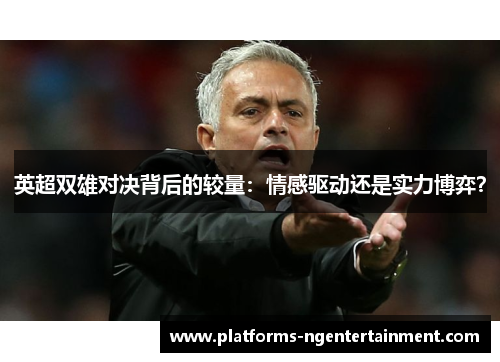 英超双雄对决背后的较量：情感驱动还是实力博弈？