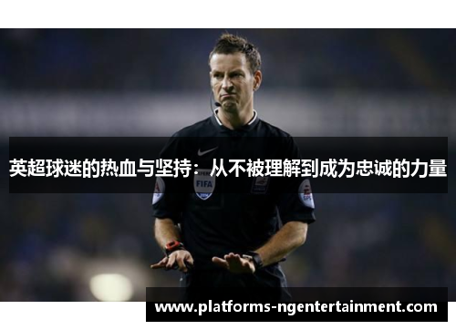 英超球迷的热血与坚持：从不被理解到成为忠诚的力量