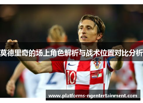莫德里奇的场上角色解析与战术位置对比分析