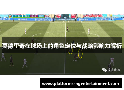 莫德里奇在球场上的角色定位与战略影响力解析