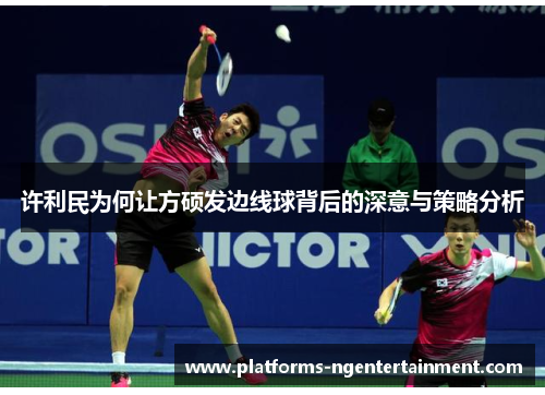 许利民为何让方硕发边线球背后的深意与策略分析 许利民为何让方硕发边线球背后的深意与策略分析