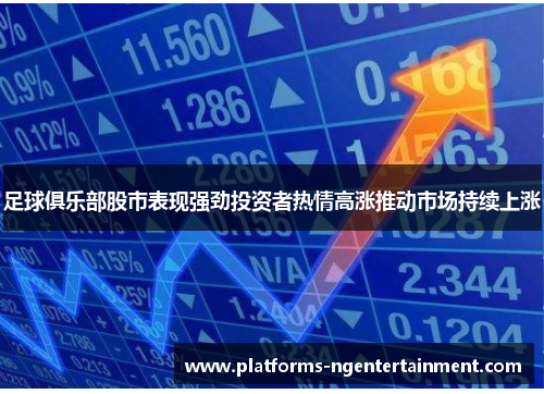 足球俱乐部股市表现强劲投资者热情高涨推动市场持续上涨 足球俱乐部股市表现强劲投资者热情高涨推动市场持续上涨