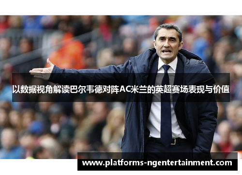 以数据视角解读巴尔韦德对阵AC米兰的英超赛场表现与价值