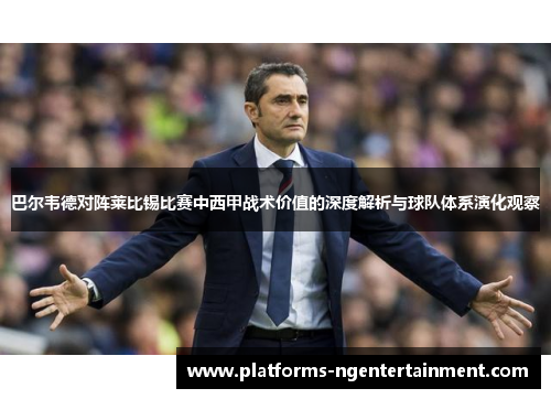 巴尔韦德对阵莱比锡比赛中西甲战术价值的深度解析与球队体系演化观察 巴尔韦德对阵莱比锡比赛中西甲战术价值的深度解析与球队体系演化观察