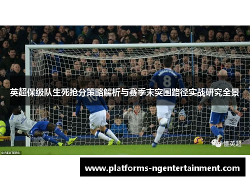 英超保级队生死抢分策略解析与赛季末突围路径实战研究全景 英超保级队生死抢分策略解析与赛季末突围路径实战研究全景