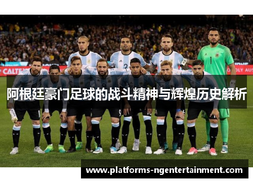 阿根廷豪门足球的战斗精神与辉煌历史解析