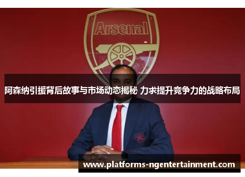 阿森纳引援背后故事与市场动态揭秘 力求提升竞争力的战略布局 阿森纳引援背后故事与市场动态揭秘 力求提升竞争力的战略布局