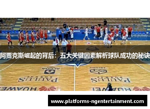 阿贾克斯崛起的背后：五大关键因素解析球队成功的秘诀