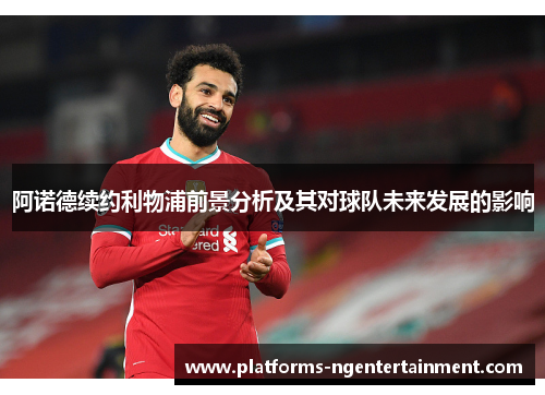 阿诺德续约利物浦前景分析及其对球队未来发展的影响