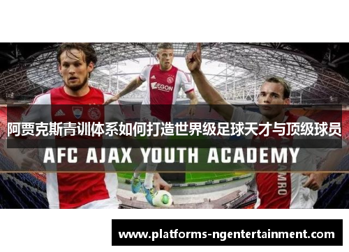 阿贾克斯青训体系如何打造世界级足球天才与顶级球员 阿贾克斯青训体系如何打造世界级足球天才与顶级球员