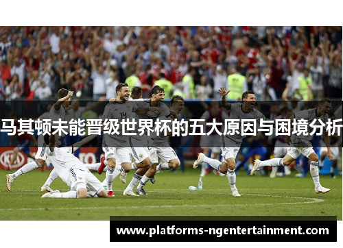 马其顿未能晋级世界杯的五大原因与困境分析