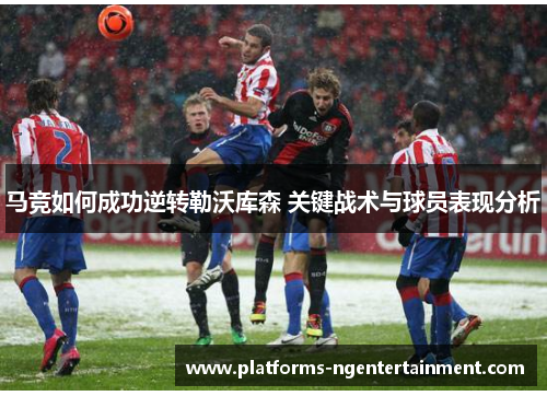 马竞如何成功逆转勒沃库森 关键战术与球员表现分析