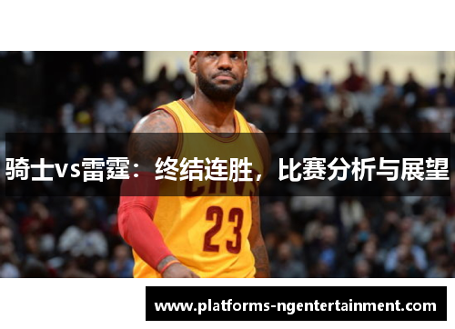 骑士vs雷霆：终结连胜，比赛分析与展望
