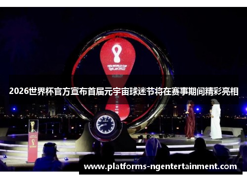 2026世界杯官方宣布首届元宇宙球迷节将在赛事期间精彩亮相 2026世界杯官方宣布首届元宇宙球迷节将在赛事期间精彩亮相