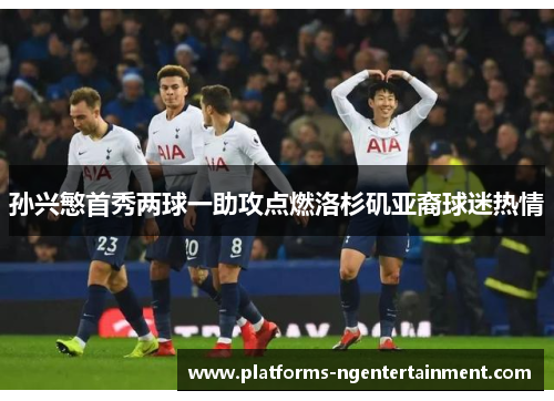 孙兴慜首秀两球一助攻点燃洛杉矶亚裔球迷热情